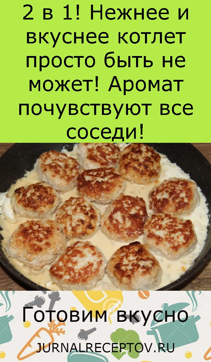 2 в 1! Нежнее и вкуснее котлет просто быть не может! Аромат почувствуют все соседи!