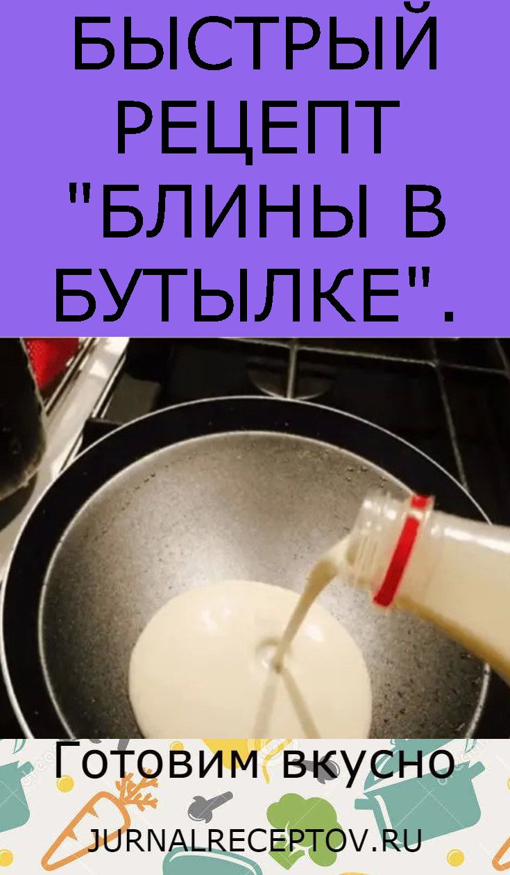 БЫСТРЫЙ РЕЦЕПТ "БЛИНЫ В БУТЫЛКЕ".