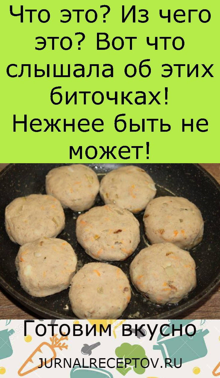 Что это? Из чего это? Вот что слышала об этих биточках! Нежнее быть не может!