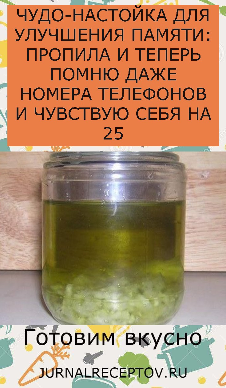 ЧУДО-НАСТОЙКА ДЛЯ УЛУЧШЕНИЯ ПАМЯТИ: ПРОПИЛА И ТЕПЕРЬ ПОМНЮ ДАЖЕ НОМЕРА ТЕЛЕФОНОВ И ЧУВСТВУЮ СЕБЯ НА 25