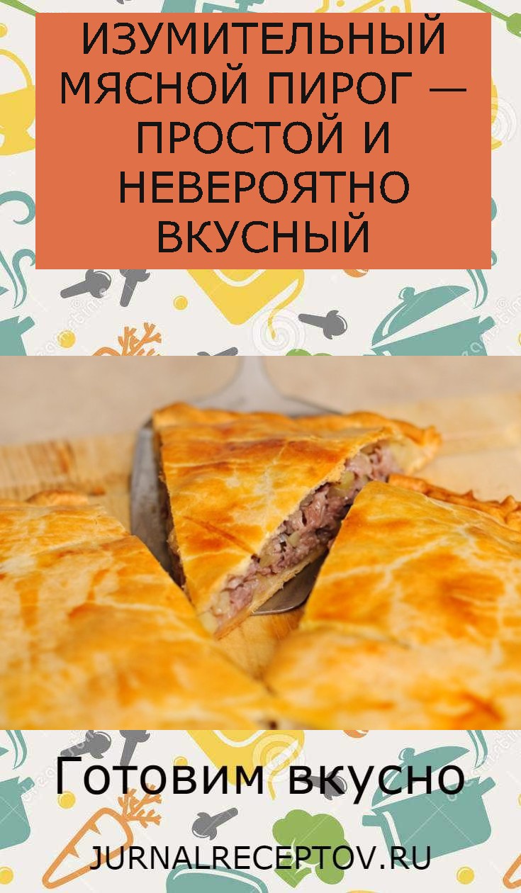 ИЗУМИТЕЛЬНЫЙ МЯСНОЙ ПИРОГ — ПРОСТОЙ И НЕВЕРОЯТНО ВКУСНЫЙ