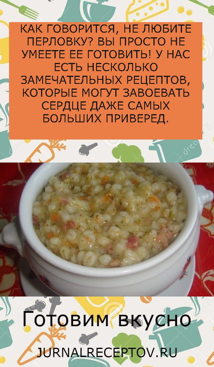 КАК ГОВОРИТСЯ, НЕ ЛЮБИТЕ ПЕРЛОВКУ? ВЫ ПРОСТО НЕ УМЕЕТЕ ЕЕ ГОТОВИТЬ! У НАС ЕСТЬ НЕСКОЛЬКО ЗАМЕЧАТЕЛЬНЫХ РЕЦЕПТОВ, КОТОРЫЕ МОГУТ ЗАВОЕВАТЬ СЕРДЦЕ ДАЖЕ САМЫХ БОЛЬШИХ ПРИВЕРЕД.
