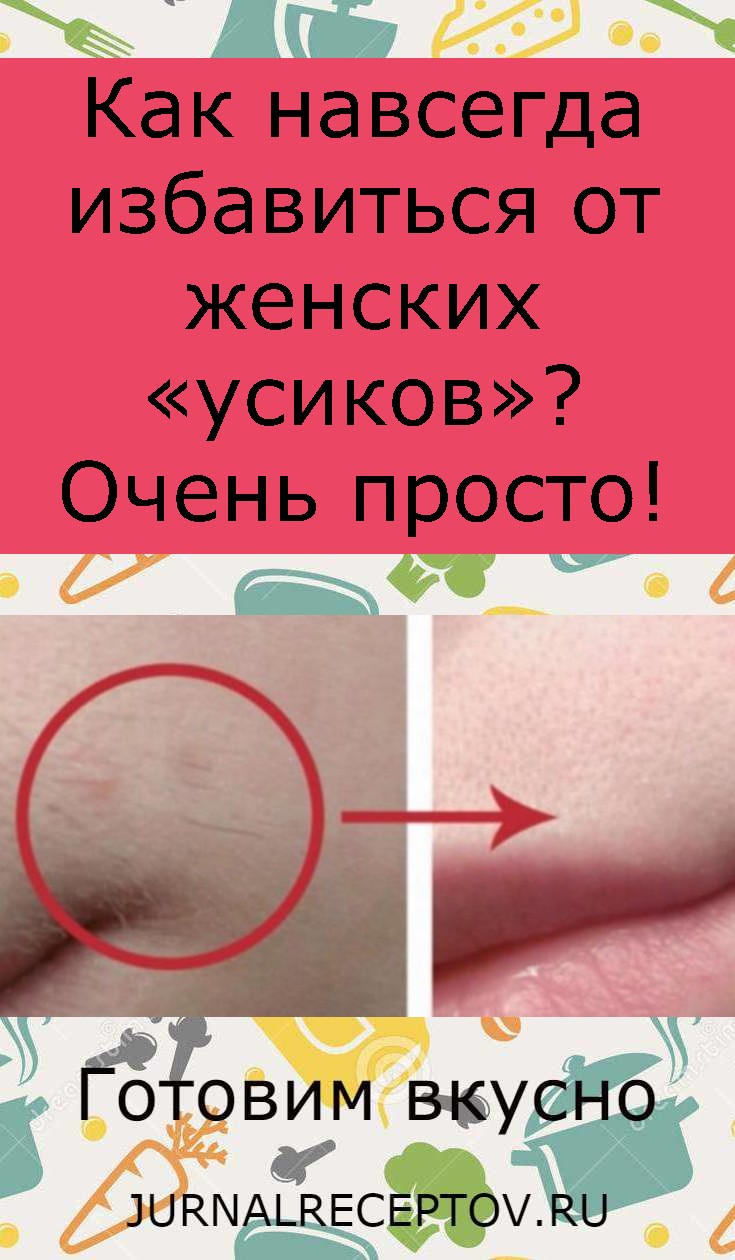 Как навсегда избавиться от женских «усиков»? Очень просто!