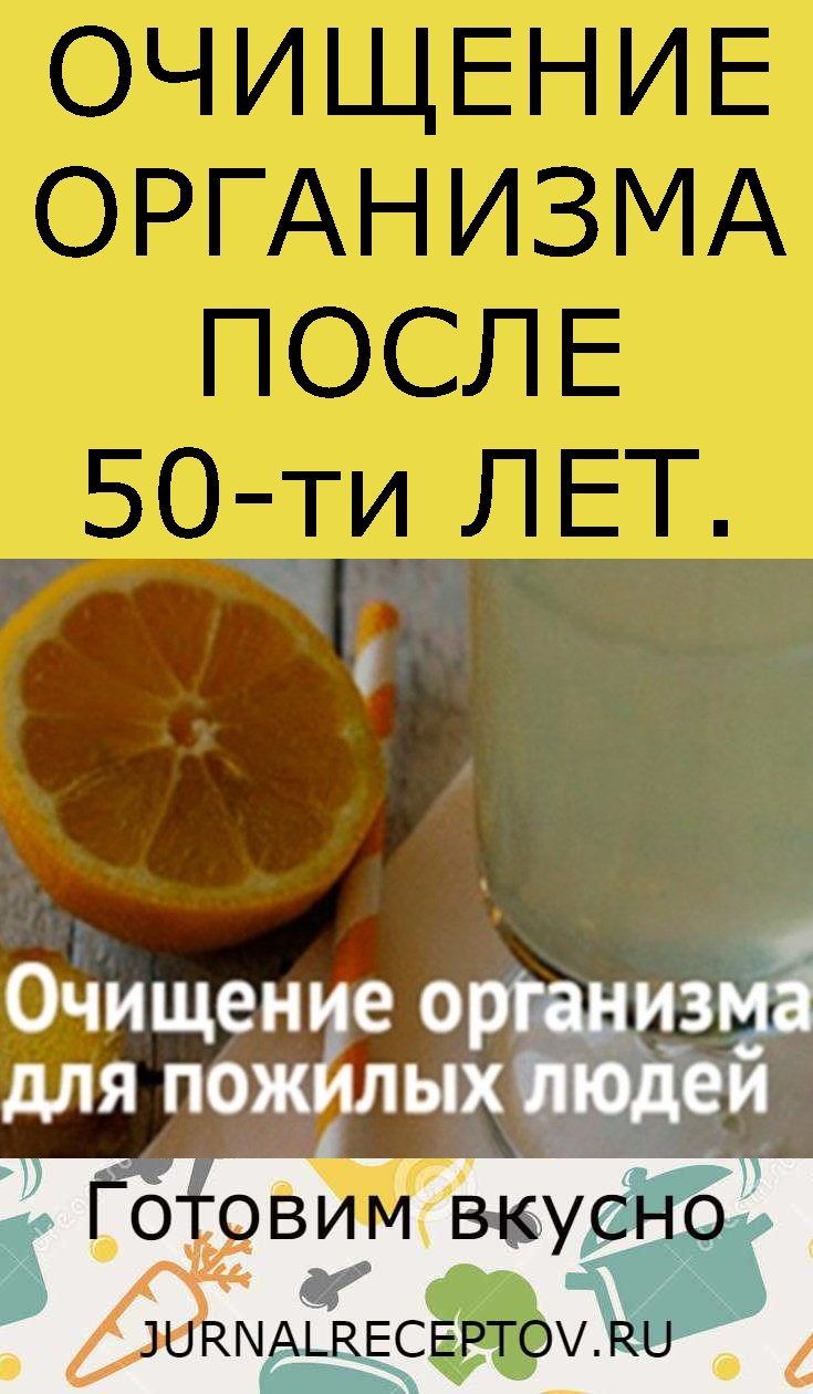 ОЧИЩЕНИЕ ОРГАНИЗМА ПОСЛЕ 50-ти ЛЕТ.