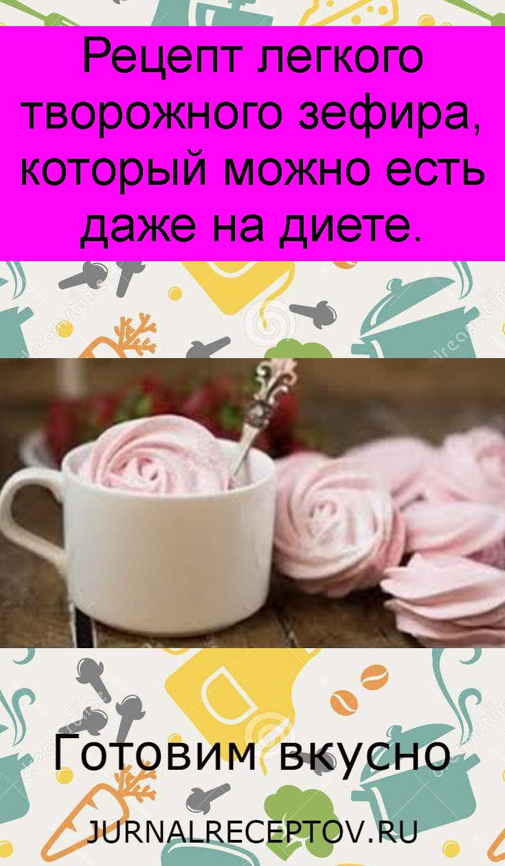 Рецепт легкого творожного зефира, который можно есть даже на диете. Рецепт легкого творожного зефира, который можно есть даже на диете.