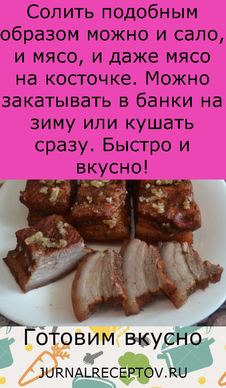 Солить подобным образом можно и сало, и мясо, и даже мясо на косточке. Можно закатывать в банки на зиму или кушать сразу. Быстро и вкусно! Солить подобным образом можно и сало, и мясо, и даже мясо на косточке. Можно закатывать в банки на зиму или кушать сразу. Быстро и вкусно!
