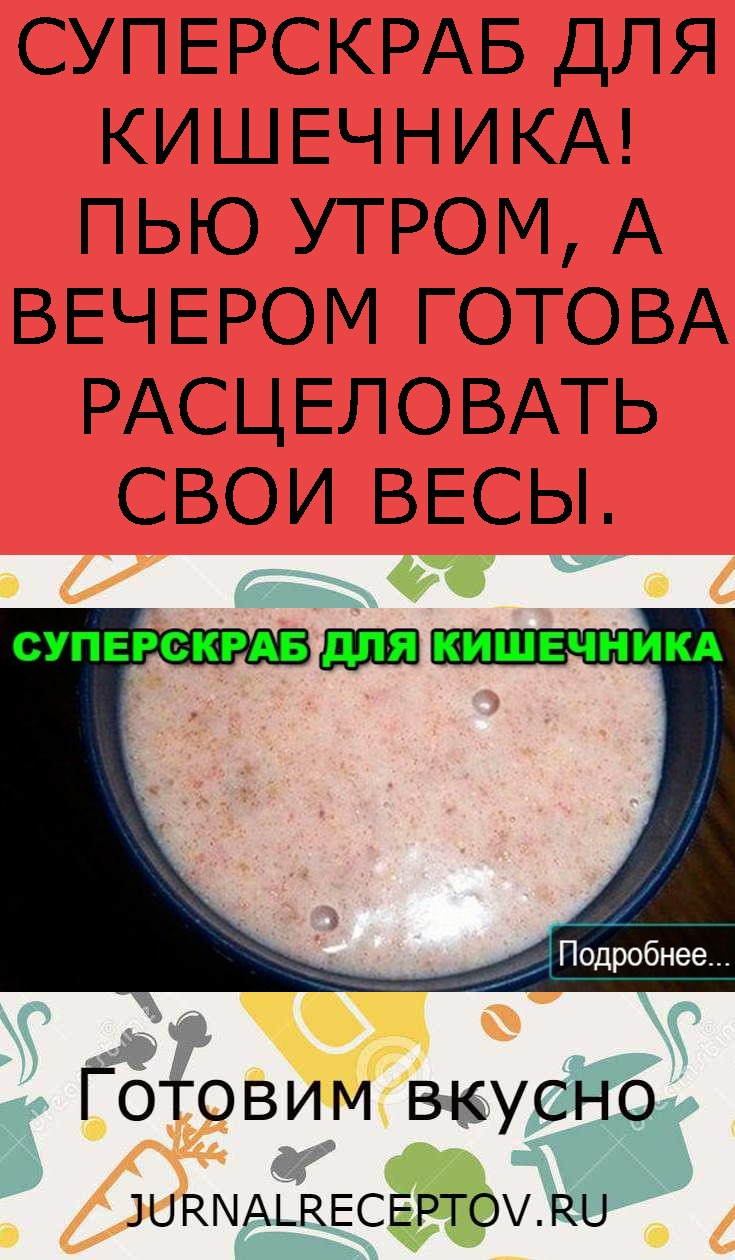 СУПЕРСКРАБ ДЛЯ КИШЕЧНИКА! ПЬЮ УТРОМ, А ВЕЧЕРОМ ГОТОВА РАСЦЕЛОВАТЬ СВОИ ВЕСЫ.
