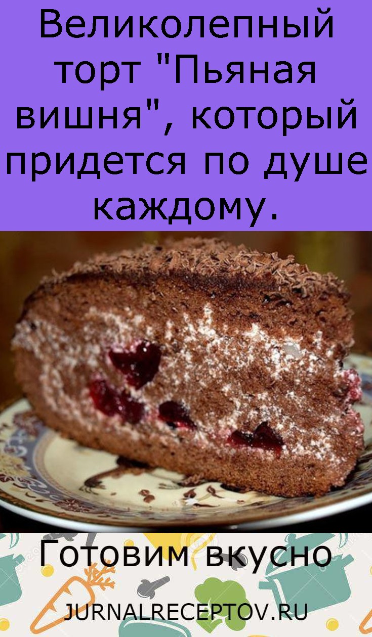 Великолепный торт "Пьяная вишня", который придется по душе каждому.