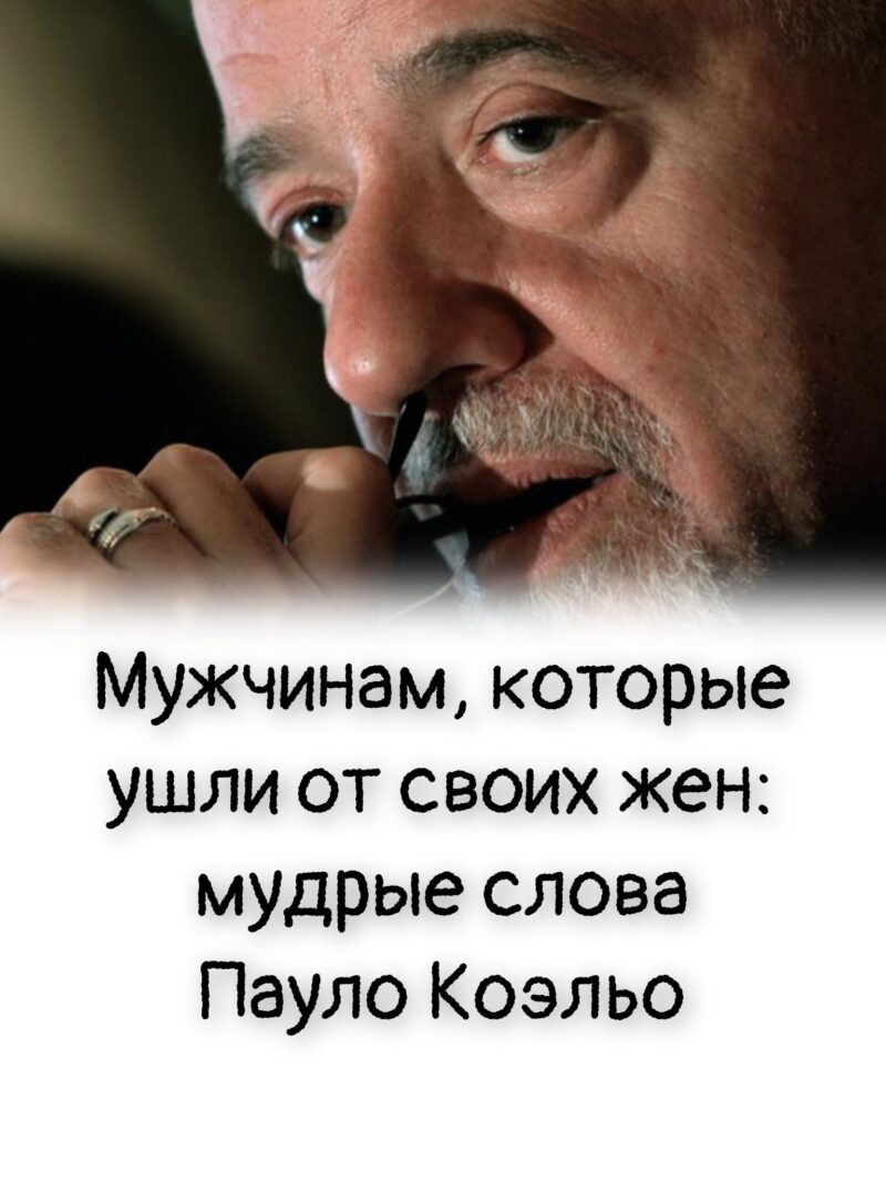 Мужчинам, которые ушли от своих жен: мудрые слова Пауло Коэльо Мужчинам, которые ушли от своих жен: мудрые слова Пауло Коэльо