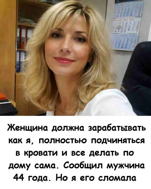 Женщина должна зарабатывать как я, полностью подчиняться в кровати и все делать по дому сама. Сообщил мужчина 44 года. Но я его сломала